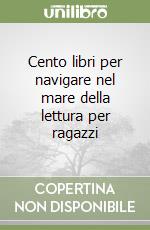 Cento libri per navigare nel mare della lettura per ragazzi libro