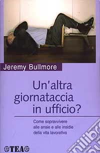 Un'altra giornataccia in ufficio? Come sopravvivere alle ansie e alle insidie della vita lavorativa libro