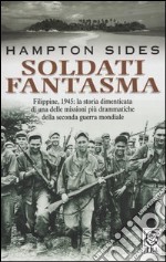 Soldati fantasma. Filippine, 1945: la storia dimenticata di una delle missioni più drammatiche della seconda guerra mondiale libro