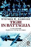 Tigri in battaglia. La storia degli uomini che pilotarono i B-24 sopra la Germania libro di Ambrose Stephen E.