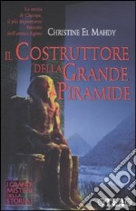 Il costruttore della grande piramide. Storia di Cheope, il più importante faraone dell'antico Egitto libro