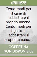 Cento modi per il cane di addestrare il proprio umano. Cento modi per il gatto di addestrare il proprio umano (Conf. 20/22 cp.) libro