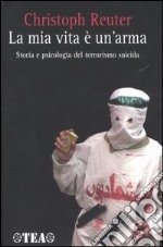 La mia vita è un'arma. Storia e psicologia del terrorismo suicida