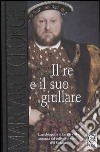 Il re e il suo giullare. L'autobiografia di Enrico VIII annotata dal buffone di corte Will Somers libro