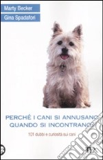 Perché i cani si annusano quando si incontrano? 101 dubbi e curiosità sui cani libro