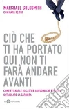 Ciò che ti ha portato qui non ti farà andare avanti. Come evitare le 20 cattive abitudini che possono ostacolare la carriera libro