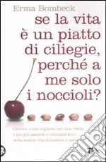 Se la vita è un piatto di ciliege, perché a me solo i noccioli? libro