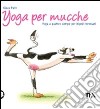 Yoga per mucche. Yoga a quattro zampe per bipedi stressati libro