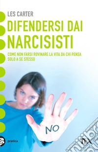 Difendersi dai narcisisti. Come non farsi rovinare la vita da chi pensa solo a sé