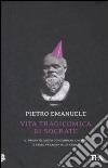 Vita tragicomica di Socrate. Il primo filosofo condannato a morte è stato veramente un eroe? libro di Emanuele Pietro