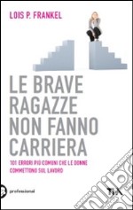 Le brave ragazze non fanno carriera. 101 errori più comuni che le donne commettono sul lavoro