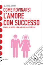 Come rovinarsi l'amore con successo libro