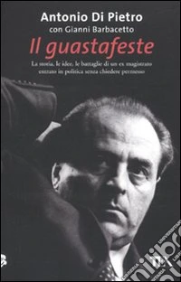 Il Guastafeste. La storia, le idee, le battaglie di un ex magistrato entrato in politica senza chiedere permesso libro