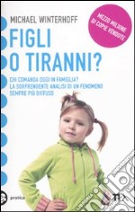 Figli o tiranni? Chi comanda oggi in famiglia? La sorprendente analisi di un fenomeno sempre più diffuso libro