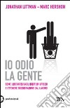 Io odio la gente. Come liberarsi dagli idioti in ufficio e ottenere soddisfazione dal lavoro libro