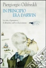 In principio era Darwin. La vita; il pensiero; il dibattito sull'evoluzionismo libro