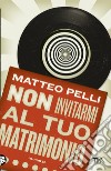 Non invitarmi al tuo matrimonio libro di Pelli Matteo