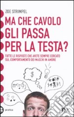 Ma che cavolo gli passa per la testa? Tutte le risposte che avete sempre cercato sul comportamento dei maschi in amore libro