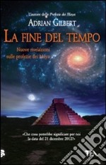 La Fine del tempo. Nuove rivelazioni sulle profezie dei Maya libro