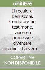 Il regalo di Berlusconi. Comprare un testimone, vincere i processi e diventare premier. La vera storia del caso Mills