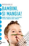 Bambini, si mangia! Errori da evitare e trucchi da utilizzare per farli mangiare sani e contenti libro