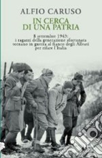 In cerca di una patria. 8 settembre 1943: i ragazzi della generazione sfortunata tornano in guerra al fianco degli Alleati per rifare l'Italia libro