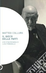 Il gioco delle parti. Vita straordinaria di Luigi Pirandello libro