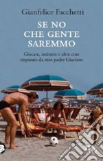 Se no che gente saremmo. Giocare, resistere e altre cose imparate da mio padre Giacinto libro