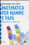 Matematica per mamme e papà. Contro lo stress dei compiti a casa libro