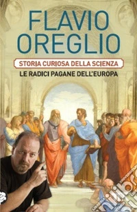 Storia curiosa della scienza. Le radici pagane dell'Europa