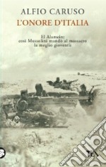 L'onore d'Italia. El Alamein: così Mussolini mandò al massacro la meglio gioventù libro