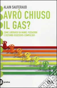 Avrò chiuso il gas? Come liberarsi da manie, fissazioni e disturbi ossessivo-compulsivi libro