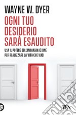 Ogni tuo desiderio sarà esaudito. Usa il potere dell'immaginazione per realizzare la vita che vuoi libro