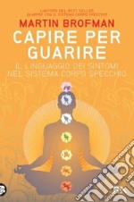 Capire per guarire. Il linguaggio dei sintomi nel sistema corpo specchio libro