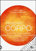 Pensare col corpo. Lavoro, spazi, tempi, relazioni, moda, linguaggio, cibo, sessualità: ogni nostra scelta di vita ci cambia anche a livello fisico libro