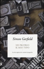 Sei proprio il mio typo. La vita segreta dei caratteri tipografici libro