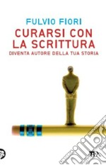 Curarsi con la scrittura. Diventa autore della tua storia libro