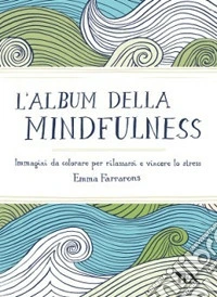 L'album della mindfulness. Immagini da colorare per rilassarsi e vincere lo stress libro