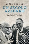 Un secolo azzurro. Cent'anni di Italia raccontati dalla Nazionale di calcio libro