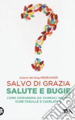 Salute e bugie. Come difendersi da farmaci inutili, cure fasulle e ciarlatani libro