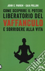 Come scoprire il potere liberatorio del vaffanculo e sorridere alla vita