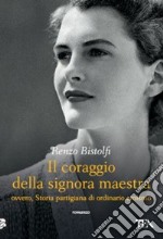 Il coraggio della signora maestra ovvero, Storia partigiana di ordinario eroismo libro