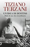 Un'idea di destino. Diari di una vita straordinaria libro di Terzani Tiziano Loreti A. (cur.)