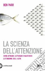 La scienza dell'attenzione. Come attirare, catturare e mantenere l'attenzione degli altri libro