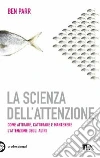 La scienza dell'attenzione. Come attirare, catturare e mantenere l'attenzione degli altri libro di Parr Ben