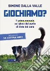 Giochiamo? Il primo manuale sul gioco dal punto di vista del cane libro di Dalla Valle Simone