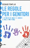 Le regole per i genitori. I comportamenti chiave per crescere al meglio i propri figli libro di Templar Richard