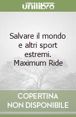 Salvare il mondo e altri sport estremi. Maximum Ride libro