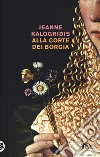 Alla corte dei Borgia libro di Kalogridis Jeanne