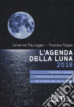 L'agenda della luna 2018. Il faro che vi guiderà nella scelta del momento giusto per svolgere ogni tipo di attività libro